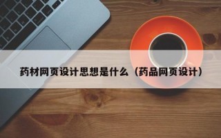 金昌药材网页设计思想是什么（药品网页设计）